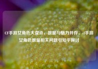 CF手游女角色大盘点，数量与魅力并存，cf手游女角色数量相关问题引知乎探讨