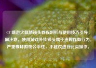 CF 端游火麒麟锁头教程剖析与使用技巧引导，需注意，使用游戏外挂锁头属于违规作弊行为，严重破坏游戏公平性，不建议进行此类操作。