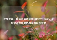 逆战牛套，那年春节炸穿猎场的牛气传说，老玩家仓库里的热血至尊纪念套装