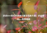 逆战BOSS背后的神秘力量及纹身大佬，逆战所有boss背景揭秘
