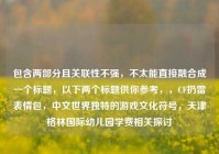 包含两部分且关联性不强，不太能直接融合成一个标题，以下两个标题供你参考，，CF扔雷表情包，中文世界独特的游戏文化符号，天津格林国际幼儿园学费相关探讨