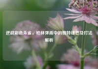 逆战彩色朱雀，枪林弹雨中的独特锋芒及打法解析