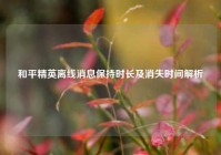 和平精英离线消息保持时长及消失时间解析
