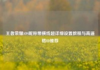 王者荣耀iOS昵称带横线超详细设置教程与高逼格ID推荐