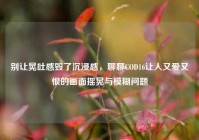别让晃吐感毁了沉浸感，聊聊COD16让人又爱又恨的画面摇晃与模糊问题