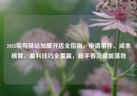 2025菜鸟驿站加盟开店全指南，申请条件、成本核算、盈利技巧全覆盖，新手看完就能落地