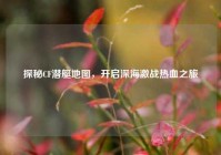 探秘CF潜艇地图，开启深海激战热血之旅