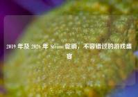 2019 年及 2026 年 Steam 促销，不容错过的游戏盛宴
