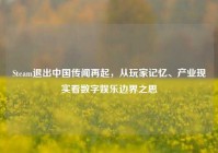Steam退出中国传闻再起，从玩家记忆、产业现实看数字娱乐边界之思