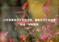CF手游黄金钩子获取攻略，掌握这几个途径轻松拿下稀有道具