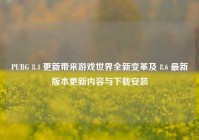 PUBG 8.4 更新带来游戏世界全新变革及 8.6 最新版本更新内容与下载安装