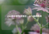 CSGO烟中恶鬼表情包，占一箱的传奇