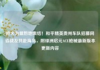 枪火为盟黔地集结！和平精英贵州车队招募同省战友共赴海岛，附绿洲启元ACE枪械最新版本更新内容