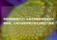 物联网到底是什么？从家中智能音箱到城市交通网络，它早已渗透你我日常生活的方方面面