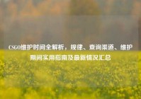 CSGO维护时间全解析，规律、查询渠道、维护期间实用指南及最新情况汇总