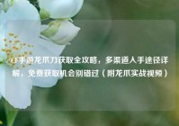 CF手游龙爪刀获取全攻略，多渠道入手途径详解，免费获取机会别错过（附龙爪实战视频）