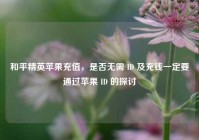 和平精英苹果充值，是否无需 ID 及充钱一定要通过苹果 ID 的探讨