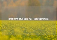 绝地求生中正确长按开镜按键的方法