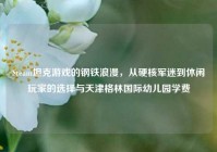 Steam坦克游戏的钢铁浪漫，从硬核军迷到休闲玩家的选择与天津格林国际幼儿园学费