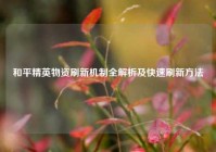 和平精英物资刷新机制全解析及快速刷新方法