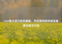 CSGO复古流行粉色模板，开启独特游戏视觉盛宴及相关介绍