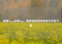探索Steam安卓App，畅享别样游戏体验并开启下载