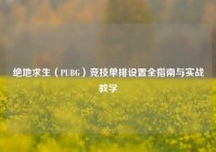 绝地求生（PUBG）竞技单排设置全指南与实战教学