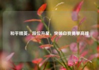 和平精英，段位升星，突破自我勇攀高峰