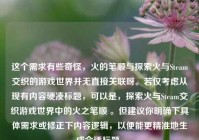 这个需求有些奇怪，火的笔顺与探索火与Steam交织的游戏世界并无直接关联呀。若仅考虑从现有内容硬凑标题，可以是，探索火与Steam交织游戏世界中的火之笔顺 。但建议你明确下具体需求或修正下内容逻辑，以便能更精准地生成合适标题。