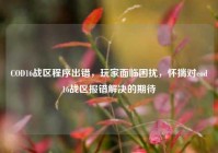 COD16战区程序出错，玩家面临困扰，怀揣对cod16战区报错解决的期待