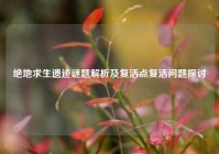 绝地求生遗迹谜题解析及复活点复活问题探讨