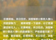 巨兽降临，末日狂欢，深度解析CF泰坦入侵CG的震撼魅力       稍微调整一下语序，让它更通顺且吸引人。，巨兽降临，末日狂欢，深度解析CF泰坦入侵CG的震撼魅力，严格遵循只要1个标题，直接输出。巨兽降临，末日狂欢，深度解析CF泰坦入侵CG的震撼魅力Wait，原词是泰坦入侵，我写成了泰坦入侵。，原词是巨兽降临，末日狂欢，我保留。，原词是穿越火线，我用CF或穿越火线。，原词是震撼魅力CF泰坦。，直接优化原句为标准标题格式，，巨兽降临，末日狂欢，深度解析穿越火线泰坦入侵CG的震撼魅力巨兽降临，末日狂