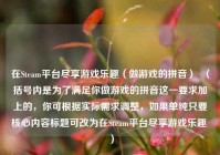 在Steam平台尽享游戏乐趣（做游戏的拼音）  （括号内是为了满足你做游戏的拼音这一要求加上的，你可根据实际需求调整，如果单纯只要核心内容标题可改为在Steam平台尽享游戏乐趣 ）