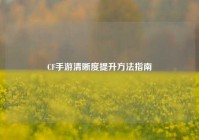 CF手游清晰度提升方法指南