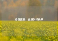 冬日逆战，邂逅别样快乐