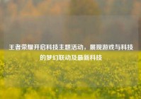 王者荣耀开启科技主题活动，展现游戏与科技的梦幻联动及最新科技