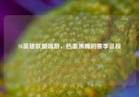 S8英雄联盟端游，热血沸腾的赛季征程
