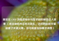 顾笙在 CSGO 热血征程中与陆子初的秘密恋人故事 （感觉原始内容有点混乱，这样的标题尽量涵盖了关键元素，你可根据实际需求调整）