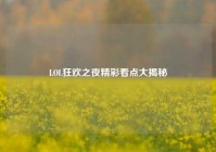 LOL狂欢之夜精彩看点大揭秘