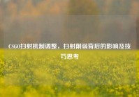 CSGO扫射机制调整，扫射削弱背后的影响及技巧思考