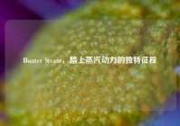 Hunter Steam，踏上蒸汽动力的独特征程