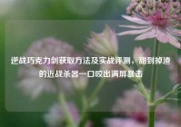 逆战巧克力剑获取方法及实战评测，甜到掉渣的近战杀器一口咬出满屏暴击