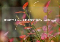 VRIO游戏于Steam平台的魅力探寻，vroid与steam