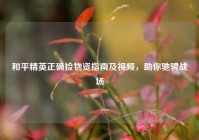 和平精英正确捡物资指南及视频，助你驰骋战场