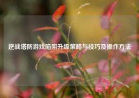 逆战塔防游戏陷阱升级策略与技巧及操作方法