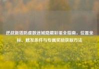 逆战新塔防虚数迷城隐藏彩蛋全指南，位置坐标、触发条件与专属奖励获取方法