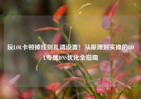玩LOL卡顿掉线别乱调设置！从原理到实操的LOL专属DNS优化全指南