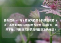 使命召唤16中狗（顽皮狗相关）的玩法攻略 （注，不太明确你说的狗是否就是指顽皮狗，如果不是，可根据实际情况调整更准确标题）