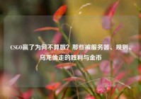 CSGO赢了为何不算数？那些被服务器、规则、乌龙偷走的胜利与金币