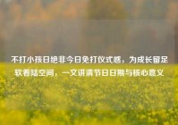 不打小孩日绝非今日免打仪式感，为成长留足软着陆空间，一文讲清节日日期与核心意义